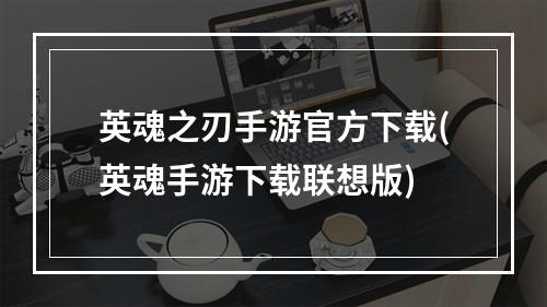 英魂之刃手游官方下载(英魂手游下载联想版)