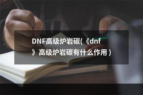 DNF高级炉岩碳(《dnf》高级炉岩碳有什么作用 )