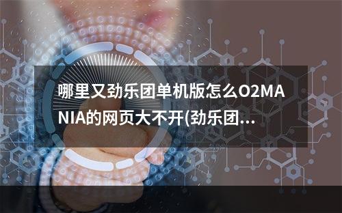 哪里又劲乐团单机版怎么O2MANIA的网页大不开(劲乐团网页版)