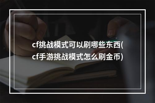 cf挑战模式可以刷哪些东西(cf手游挑战模式怎么刷金币)