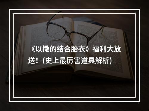 《以撒的结合胎衣》福利大放送！(史上最厉害道具解析)