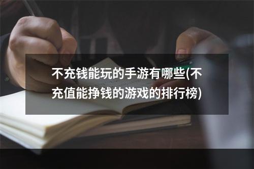 不充钱能玩的手游有哪些(不充值能挣钱的游戏的排行榜)