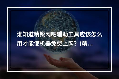 谁知道精锐网吧辅助工具应该怎么用才能使机器免费上网？(精锐外挂网)