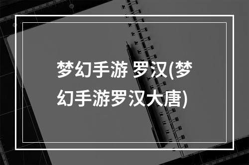 梦幻手游 罗汉(梦幻手游罗汉大唐)