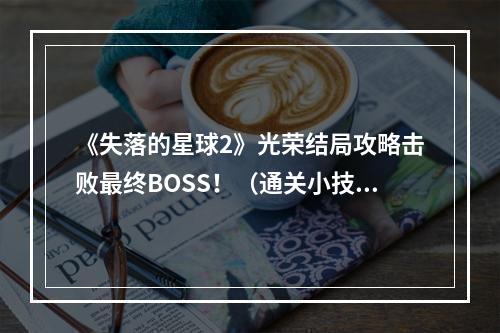 《失落的星球2》光荣结局攻略击败最终BOSS！（通关小技巧大揭秘）