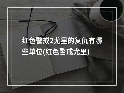 红色警戒2尤里的复仇有哪些单位(红色警戒尤里)