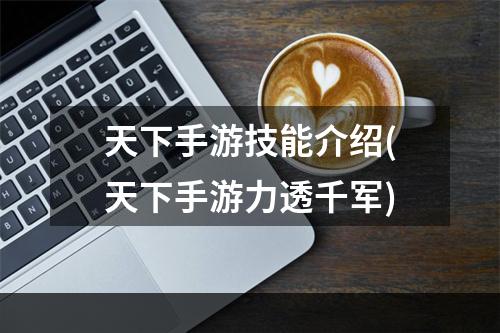 天下手游技能介绍(天下手游力透千军)