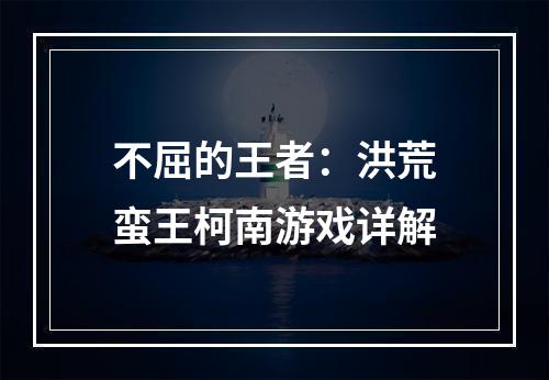 不屈的王者：洪荒蛮王柯南游戏详解