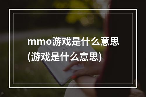 mmo游戏是什么意思(游戏是什么意思)