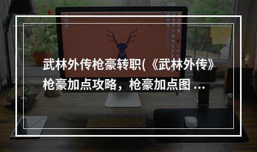 武林外传枪豪转职(《武林外传》枪豪加点攻略，枪豪加点图 枪豪潜能加点图)