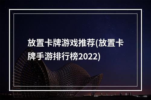 放置卡牌游戏推荐(放置卡牌手游排行榜2022)