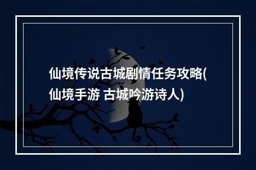 仙境传说古城剧情任务攻略(仙境手游 古城吟游诗人)