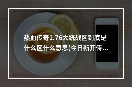 热血传奇1.76大统战区到底是什么区什么意思(今日新开传奇)