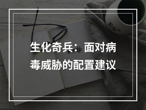 生化奇兵：面对病毒威胁的配置建议