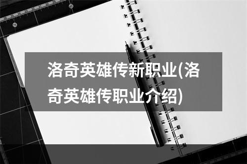 洛奇英雄传新职业(洛奇英雄传职业介绍)