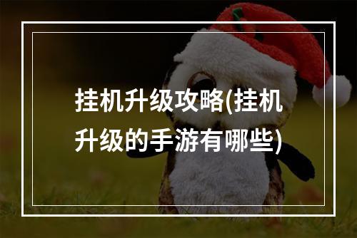 挂机升级攻略(挂机升级的手游有哪些)