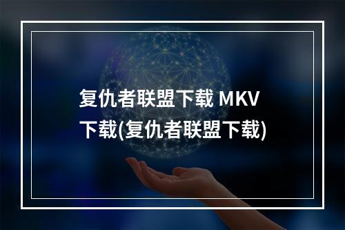 复仇者联盟下载 MKV 下载(复仇者联盟下载)