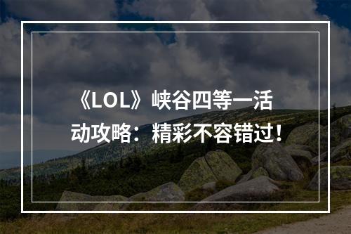 《LOL》峡谷四等一活动攻略：精彩不容错过！