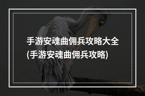 手游安魂曲佣兵攻略大全(手游安魂曲佣兵攻略)