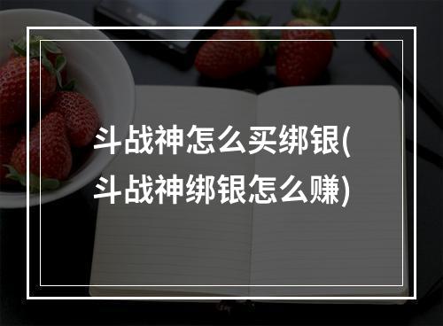 斗战神怎么买绑银(斗战神绑银怎么赚)