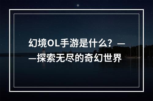 幻境OL手游是什么？——探索无尽的奇幻世界