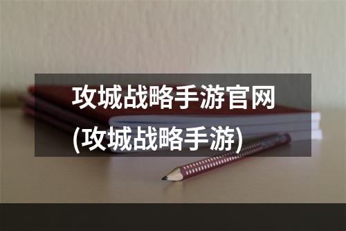 攻城战略手游官网(攻城战略手游)