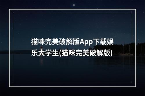 猫咪完美破解版App下载娱乐大学生(猫咪完美破解版)