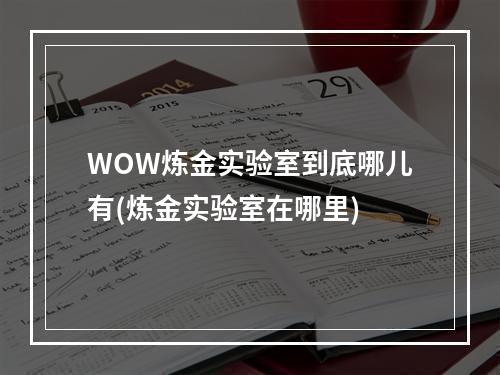 WOW炼金实验室到底哪儿有(炼金实验室在哪里)