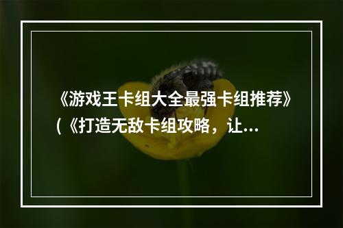 《游戏王卡组大全最强卡组推荐》 (《打造无敌卡组攻略，让你称霸游戏王》)