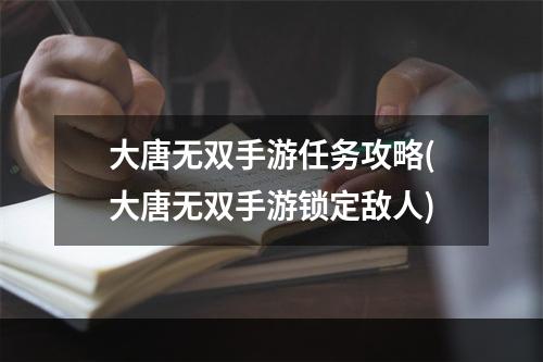 大唐无双手游任务攻略(大唐无双手游锁定敌人)