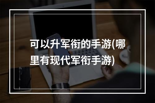 可以升军衔的手游(哪里有现代军衔手游)