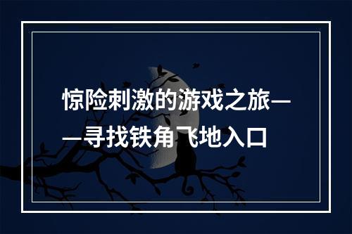 惊险刺激的游戏之旅——寻找铁角飞地入口