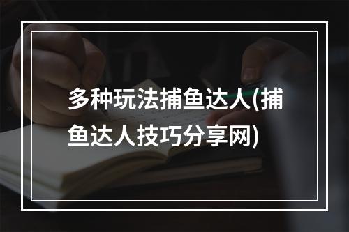 多种玩法捕鱼达人(捕鱼达人技巧分享网)