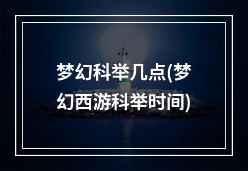 梦幻科举几点(梦幻西游科举时间)