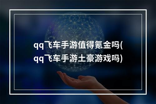 qq飞车手游值得氪金吗(qq飞车手游土豪游戏吗)