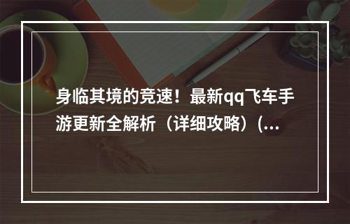 身临其境的竞速！最新qq飞车手游更新全解析（详细攻略）(qq飞车手游升级后遇到无法进入游戏？学会以下技巧~)