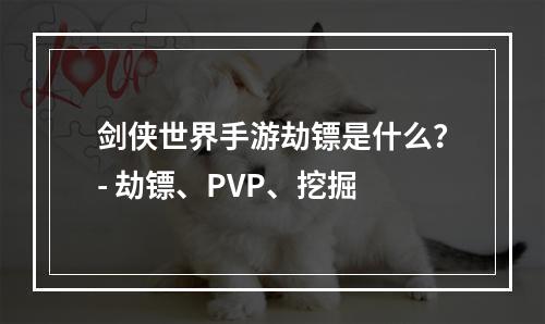 剑侠世界手游劫镖是什么？- 劫镖、PVP、挖掘