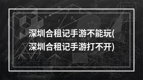 深圳合租记手游不能玩(深圳合租记手游打不开)