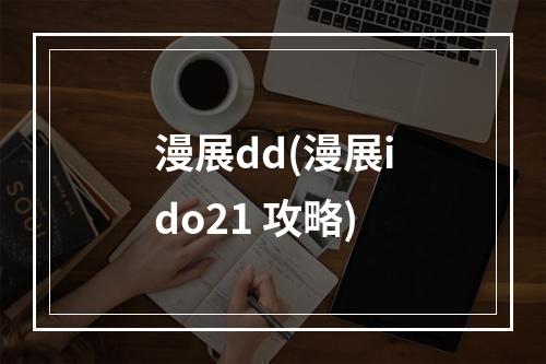 漫展dd(漫展ido21 攻略)