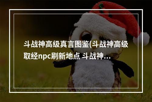 斗战神高级真言图鉴(斗战神高级取经npc刷新地点 斗战神高级取经npc坐标)