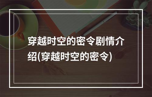 穿越时空的密令剧情介绍(穿越时空的密令)