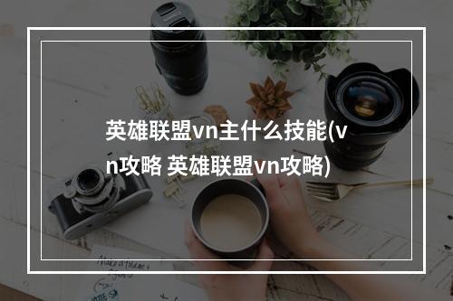 英雄联盟vn主什么技能(vn攻略 英雄联盟vn攻略)