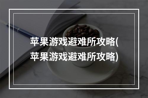 苹果游戏避难所攻略(苹果游戏避难所攻略)