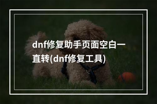 dnf修复助手页面空白一直转(dnf修复工具)