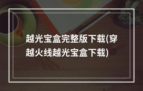 越光宝盒完整版下载(穿越火线越光宝盒下载)