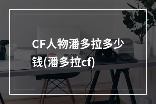 CF人物潘多拉多少钱(潘多拉cf)