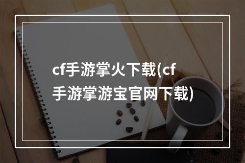 cf手游掌火下载(cf手游掌游宝官网下载)