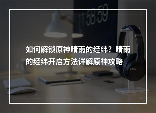 如何解锁原神晴雨的经纬？晴雨的经纬开启方法详解原神攻略