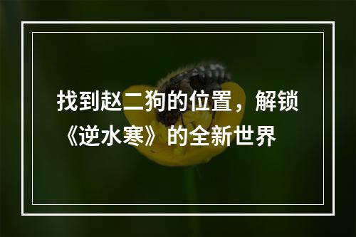 找到赵二狗的位置，解锁《逆水寒》的全新世界