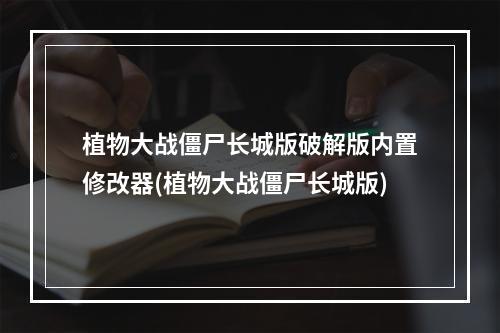 植物大战僵尸长城版破解版内置修改器(植物大战僵尸长城版)